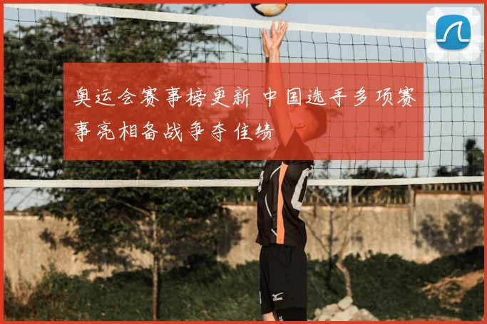奥运会赛事榜更新 中国选手多项赛事亮相备战争夺佳绩
