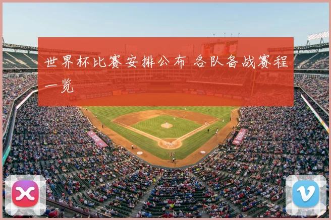 世界杯比赛安排公布 各队备战赛程一览