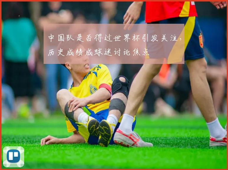 中国队是否得过世界杯引发关注，历史成绩成球迷讨论焦点