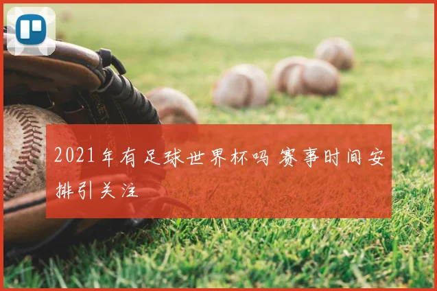 2021年有足球世界杯吗 赛事时间安排引关注