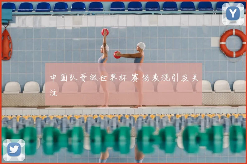 中国队晋级世界杯 赛场表现引发关注