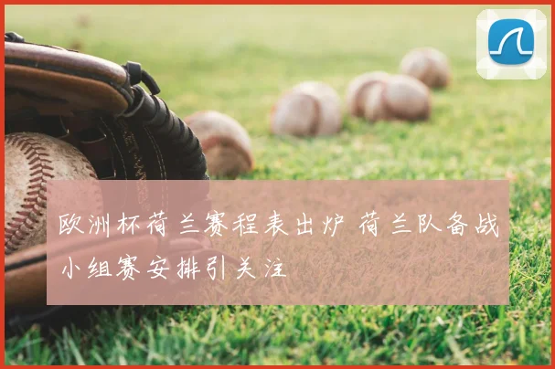 欧洲杯荷兰赛程表出炉 荷兰队备战小组赛安排引关注
