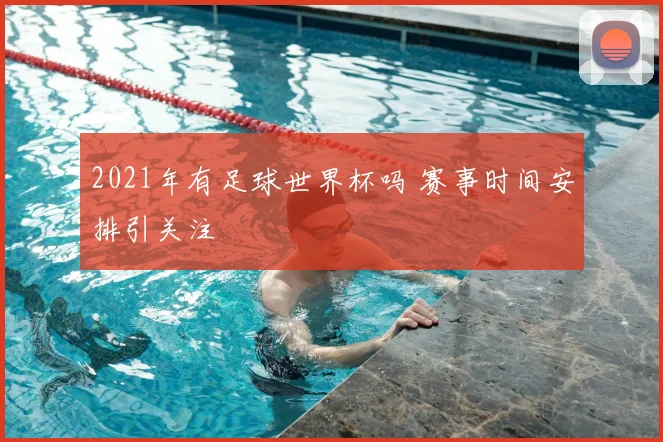 2021年有足球世界杯吗 赛事时间安排引关注