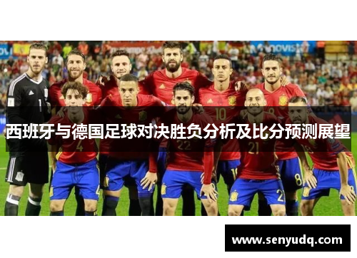 西班牙与德国足球对决胜负分析及比分预测展望