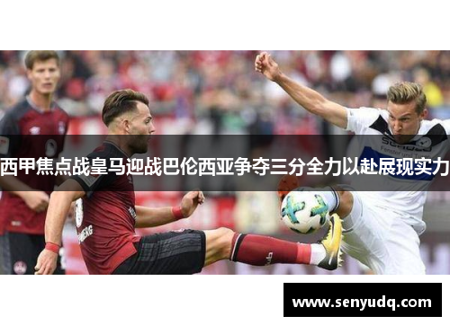 西甲焦点战皇马迎战巴伦西亚争夺三分全力以赴展现实力
