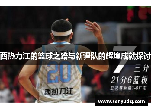 西热力江的篮球之路与新疆队的辉煌成就探讨
