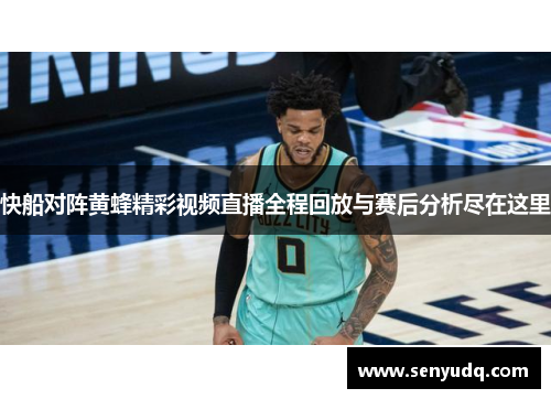 快船对阵黄蜂精彩视频直播全程回放与赛后分析尽在这里
