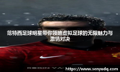 范特西足球明星带你领略虚拟足球的无限魅力与激情对决