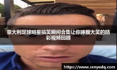意大利足球明星搞笑瞬间合集让你捧腹大笑的精彩视频回顾